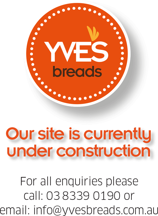 Yves Breads. Our site is currently under construction. For all enquiries please call 03 8339 0190 or email info@yvesbreads.com.au.
